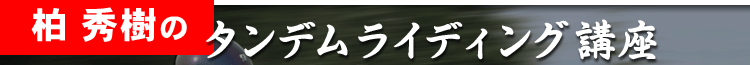 柏秀樹のタンデムライディング講座